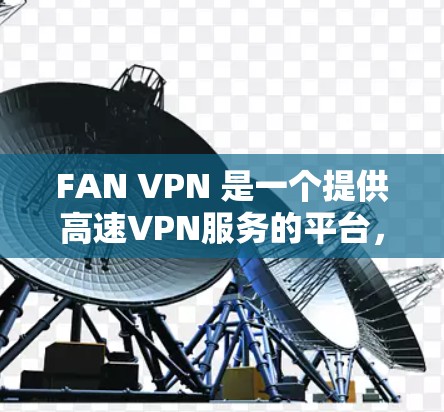 FAN VPN 是一个提供高速VPN服务的平台,用户可以使用它来访问多个网络,提供安全、可靠和快速的网络连接。以下是使用 FAN VPN 下载高速VPN步骤的指南