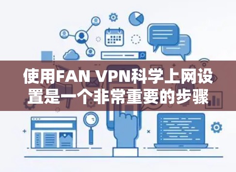 使用FAN VPN科学上网设置是一个非常重要的步骤,确保网络连接的安全和可靠。以下是详细的指南,帮助您顺利完成使用FAN VPN的过程
