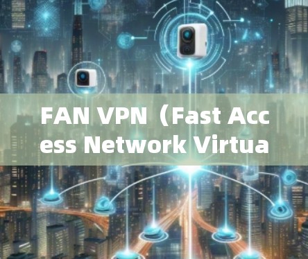 FAN VPN(Fast Access Network Virtual Private Network)是用于在FAN网络环境中建立VPN连接的工具。连接FAN VPN可以通过以下步骤进行测试