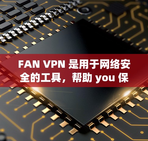 FAN VPN 是用于网络安全的工具,帮助 you 保护你的服务器和本地设备。以下是一个简单但高效的方法来配置 FAN VPN