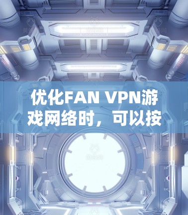 优化FAN VPN游戏网络时，可以按照以下步骤进行