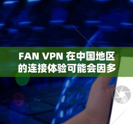 FAN VPN 在中国地区的连接体验可能会因多种原因而有所不同,影响稳定性的因素主要包括服务器设置、安全配置、网络连接速度、设备配置以及对本地设备的限制。以下是对这些因素的详细分析和解决方法