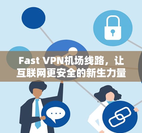 Fast VPN机场线路,让互联网更安全的新生力量