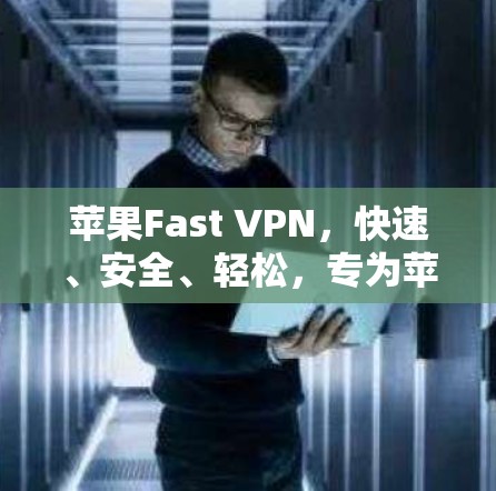 苹果Fast VPN,快速、安全、轻松,专为苹果设备设计