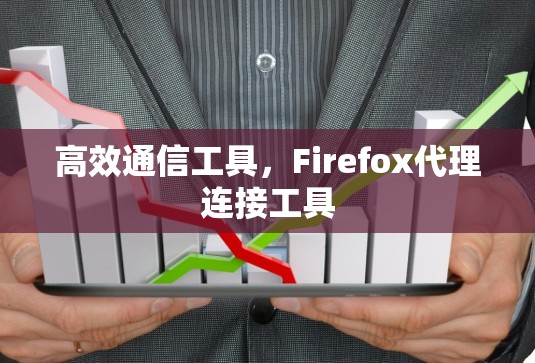 高效通信工具,Firefox代理连接工具