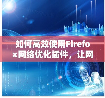 如何高效使用Firefox网络优化插件,让网络连接更顺畅