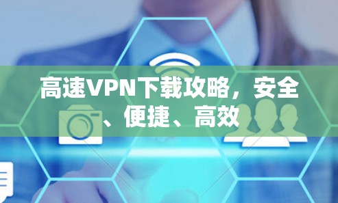 高速VPN下载攻略，安全、便捷、高效