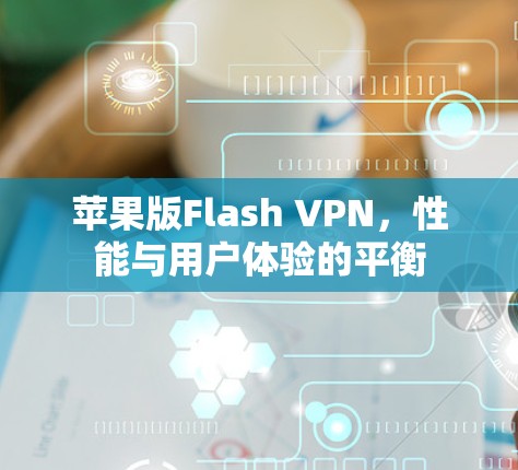 苹果版Flash VPN，性能与用户体验的平衡