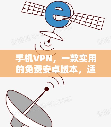 手机VPN,一款实用的免费安卓版本,适合日常使用
