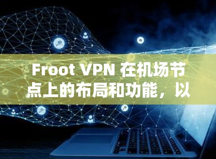 Froot VPN 在机场节点上的布局和功能,以及其高速线路连接如何优化用户体验,是一个复杂而有深度的网络技术应用。以下是对Froot VPN 在机场节点和高速线路上的详细分析