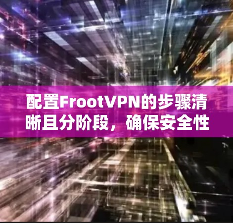 配置FrootVPN的步骤清晰且分阶段,确保安全性和操作流畅。以下是详细的步骤指南
