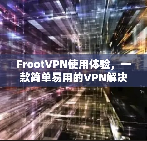 FrootVPN使用体验,一款简单易用的VPN解决方案