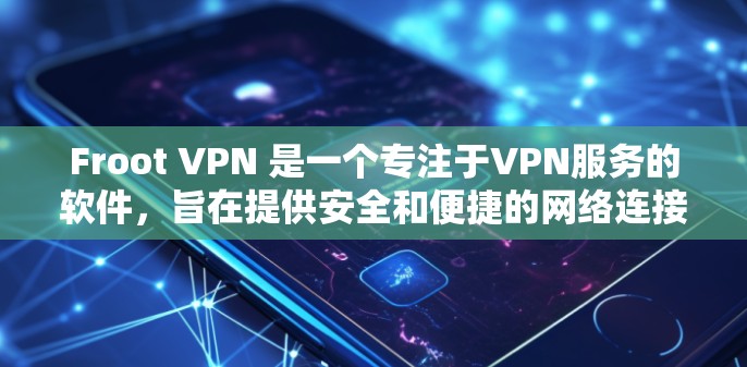 Froot VPN 是一个专注于VPN服务的软件,旨在提供安全和便捷的网络连接。以下是一步步的下载和使用指南
