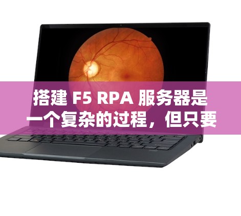 搭建 F5 RPA 服务器是一个复杂的过程,但只要你掌握了正确的步骤和工具,就能顺利完成。以下是一些详细的指导,帮助你更好地搭建 F5 RPA 服务器