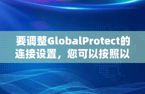 要调整GlobalProtect的连接设置,您可以按照以下步骤操作
