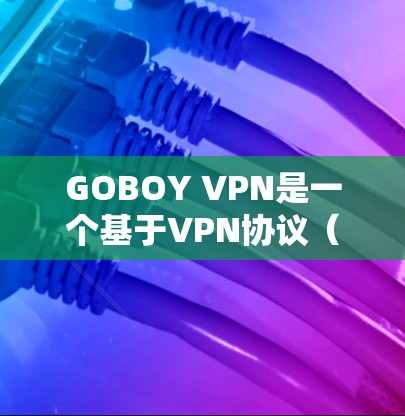 GOBOY VPN是一个基于VPN协议(如GWT、GWW)的软件,用于在电脑上实现VPN连接。以下是一些常见的VPN软件版本,你可以根据需要选择