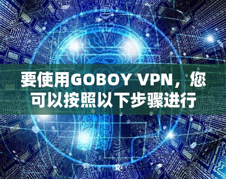 要使用GOBOY VPN，您可以按照以下步骤进行操作