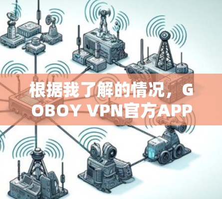 根据我了解的情况,GOBOY VPN官方APP的最新版本可能为2.4。以下是关于GOBOY VPN 2.4的一些关键信息