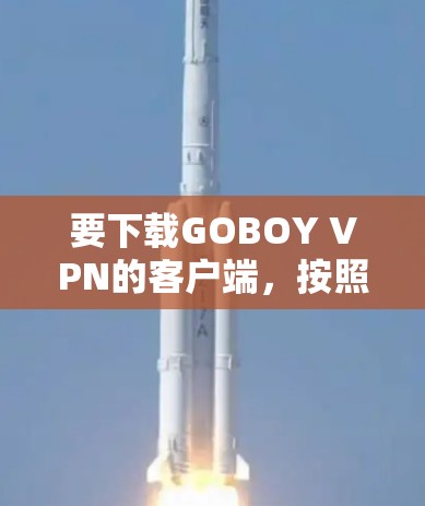 要下载GOBOY VPN的客户端，按照以下步骤操作
