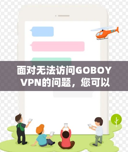 面对无法访问GOBOY VPN的问题,您可以按照以下步骤进行解决方案