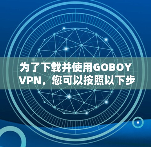 为了下载并使用GOBOY VPN,您可以按照以下步骤操作