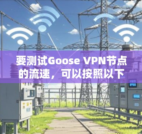 要测试Goose VPN节点的流速,可以按照以下步骤进行
