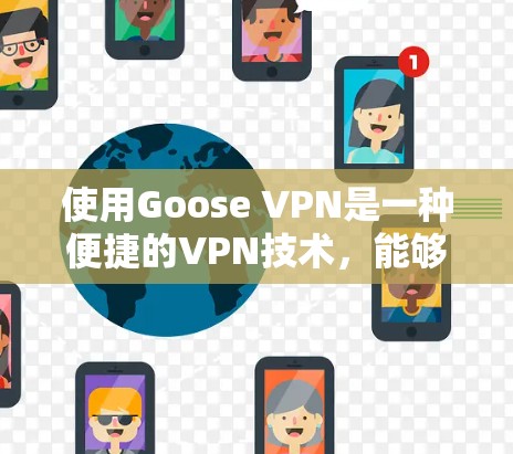 使用Goose VPN是一种便捷的VPN技术，能够帮助您访问远程服务器或应用程序。以下是一步步的教程，帮助您成功使用Goose VPN