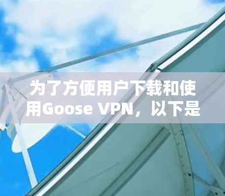 为了方便用户下载和使用Goose VPN，以下是一步步的指南