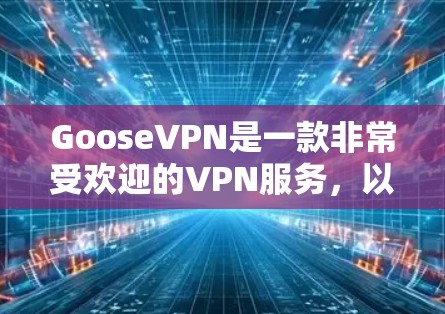 GooseVPN是一款非常受欢迎的VPN服务,以其简洁的界面、流畅的体验和全面的设置功能而闻名。以下是对GooseVPN的详细评测