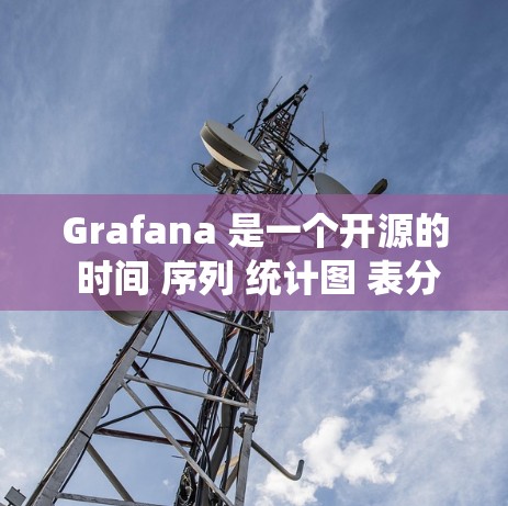 Grafana 是一个开源的 时间 序列 统计图 表分析平台,主要用于快速创建 和 实现 数据可视化。如果你需要 Grafana,你可以按照以下步骤进行下载和安装