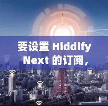 要设置 Hiddify Next 的订阅,可以按照以下步骤进行