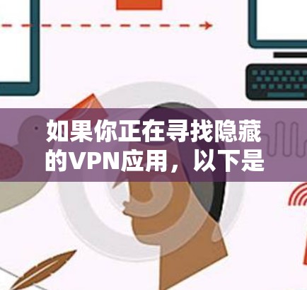 如果你正在寻找隐藏的VPN应用,以下是一些推荐的免费或小众VPN应用