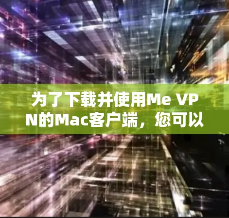 为了下载并使用Me VPN的Mac客户端,您可以按照以下步骤进行