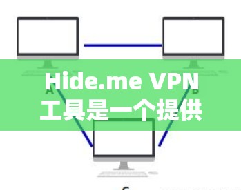 Hide.me VPN工具是一个提供端到端加密和端到端安全的VPN解决方案,适合需要高安全性的用户。以下是一个详细的使用指南