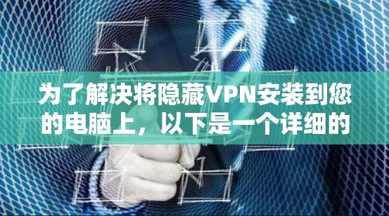 为了解决将隐藏VPN安装到您的电脑上，以下是一个详细的步骤指南