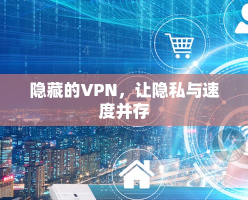 隐藏的VPN，让隐私与速度并存