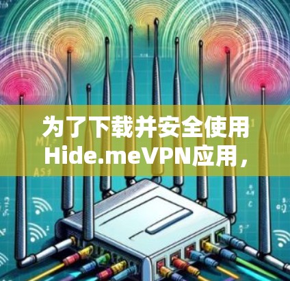 为了下载并安全使用Hide.meVPN应用,您可以按照以下步骤操作