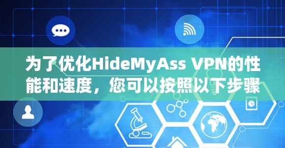 为了优化HideMyAss VPN的性能和速度,您可以按照以下步骤进行调整