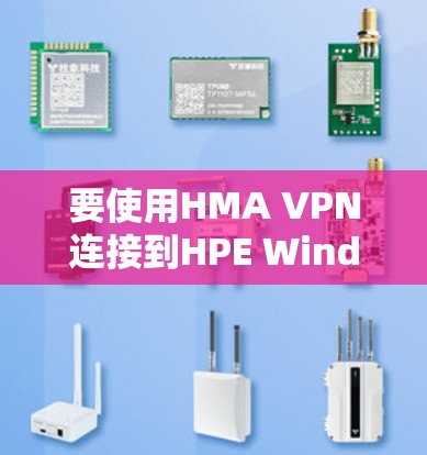 要使用HMA VPN连接到HPE Windows服务器,按照以下步骤操作