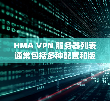 HMA VPN 服务器列表通常包括多种配置和版本,具体列表如下