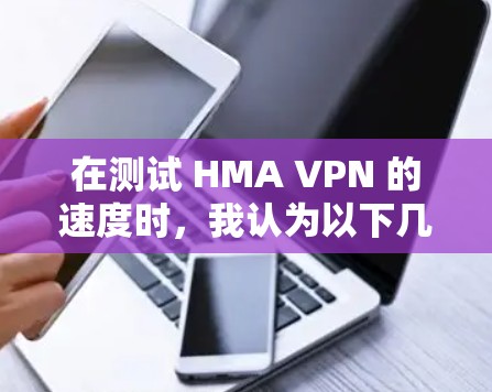 在测试 HMA VPN 的速度时,我认为以下几点可能是导致速度不足的主要原因,并提供了解决方案