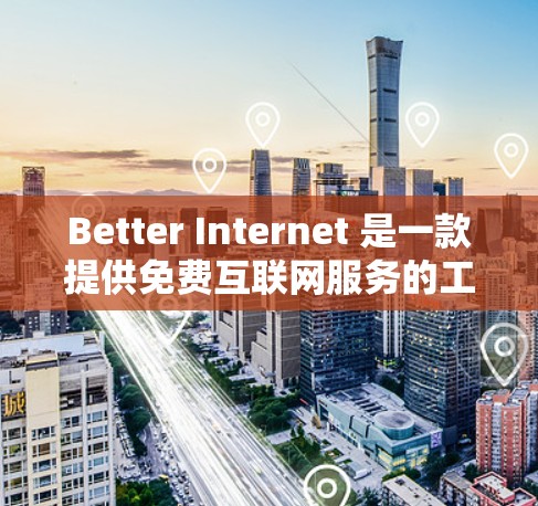Better Internet 是一款提供免费互联网服务的工具,旨在帮助用户获得高速、稳定且安全的网络连接。以下是使用 Better Internet 的详细步骤