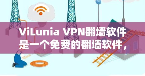 ViLunia VPN翻墙软件是一个免费的翻墙软件，用户可以通过它将VPN连接的流量转移到第三方服务器上。以下是关于该软件的详细评测