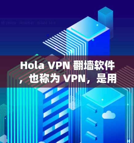Hola VPN 翻墙软件，也称为 VPN，是用于VPN工具的软件。它能够帮助用户在不点击按钮的情况下访问互联网，从而保护个人隐私。以下是一些关于如何使用 VPN 的步骤和推荐软件