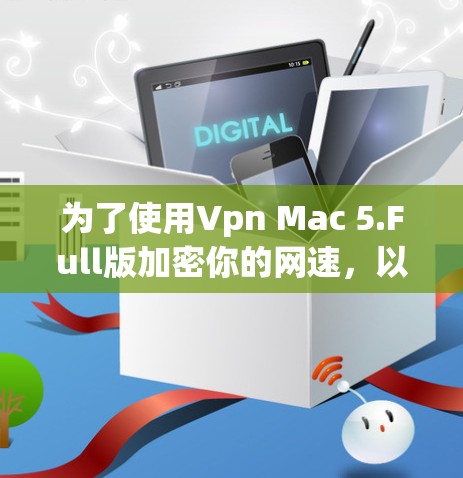 为了使用Vpn Mac 5.Full版加密你的网速，以下是详细的步骤