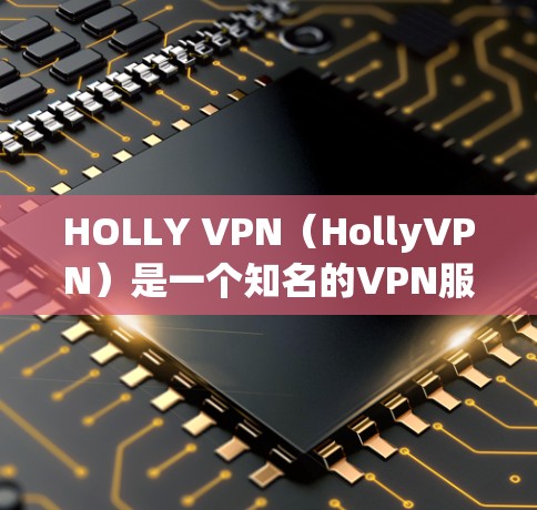 HOLLY VPN(HollyVPN)是一个知名的VPN服务,提供多种VPN选项,包括免费的、订阅的、以及订阅后的高级版本。如果你正在寻找VPN服务,HOLLY VPN 可能是一个不错的选择