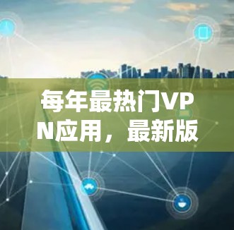 每年最热门VPN应用,最新版,轻松连接互联网