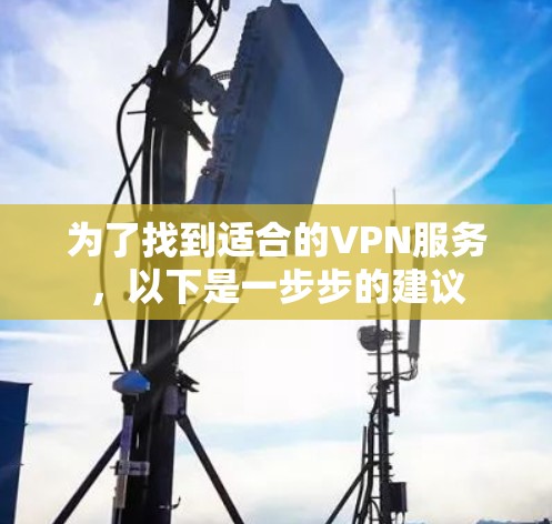 为了找到适合的VPN服务，以下是一步步的建议