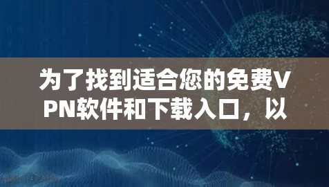 为了找到适合您的免费VPN软件和下载入口，以下是一些步骤和建议