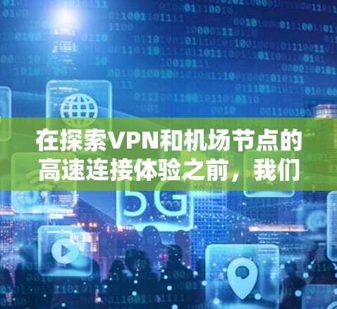 在探索VPN和机场节点的高速连接体验之前,我们首先需要明确几个关键概念